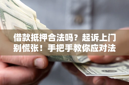 北京借款抵押合法吗？起诉上门别慌张！手把手教你应对法律程序