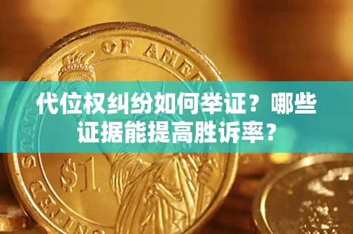 北京代位权纠纷如何举证？哪些证据能提高胜诉率？