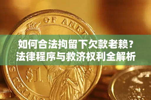 北京如何合法拘留下欠款老赖？法律程序与救济权利全解析