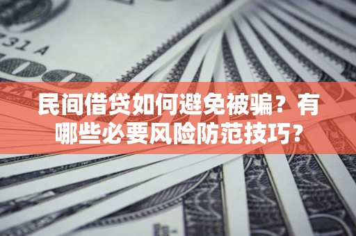 北京民间借贷如何避免被骗？有哪些必要风险防范技巧？