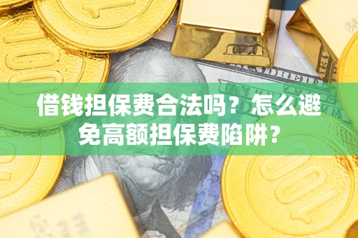 北京借钱担保费合法吗？怎么避免高额担保费陷阱？
