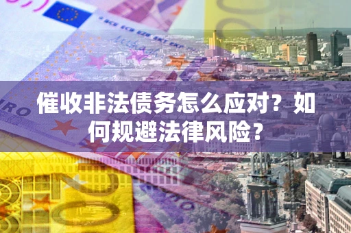 北京催收非法债务怎么应对？如何规避法律风险？