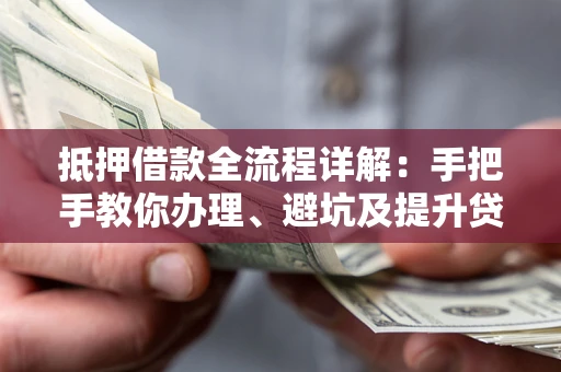 北京抵押借款全流程详解：手把手教你办理、避坑及提升贷款额度