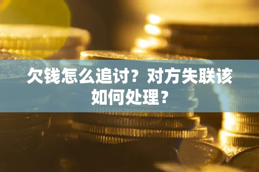 北京欠钱怎么追讨？对方失联该如何处理？