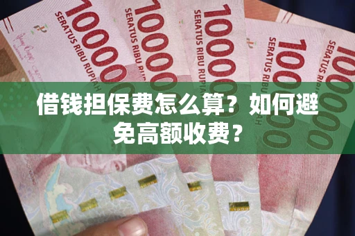北京借钱担保费怎么算？如何避免高额收费？