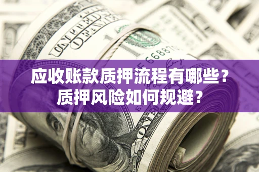 北京应收账款质押流程有哪些？质押风险如何规避？