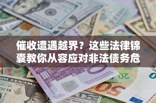北京催收遭遇越界？这些法律锦囊教你从容应对非法债务危机