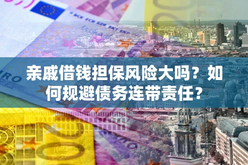 北京亲戚借钱担保风险大吗？如何规避债务连带责任？