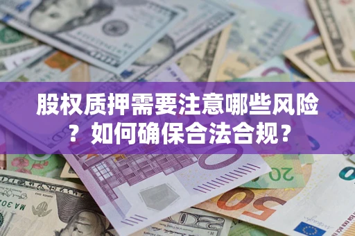 北京股权质押需要注意哪些风险？如何确保合法合规？