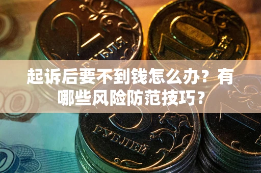 北京起诉后要不到钱怎么办?有哪些风险防范技巧? 北京起诉后要不到钱怎么办?有哪些风险防范技巧?