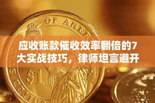 北京应收账款催收效率翻倍的7大实战技巧，律师坦言避开这些法律雷区最关键