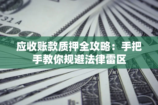 北京应收账款质押全攻略：手把手教你规避法律雷区