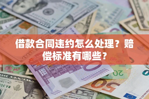 北京借款合同违约怎么处理？赔偿标准有哪些？