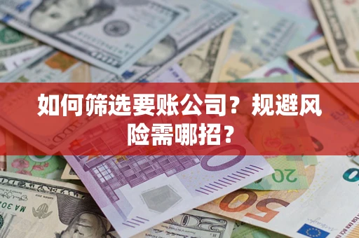 北京如何筛选要账公司？规避风险需哪招？