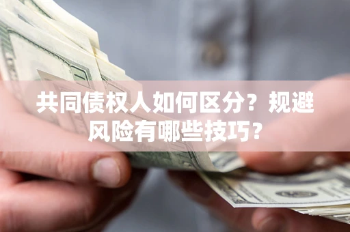 北京共同债权人如何区分？规避风险有哪些技巧？