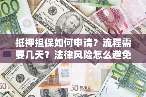 北京抵押担保如何申请？流程需要几天？法律风险怎么避免？避坑指南