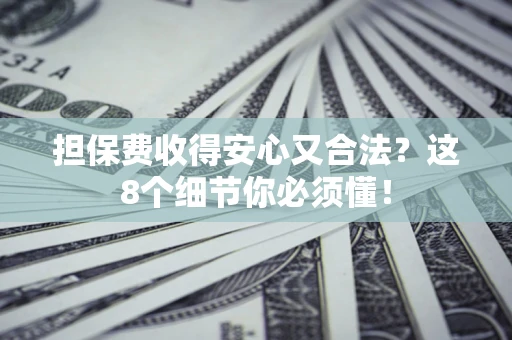 北京担保费收得安心又合法？这8个细节你必须懂！