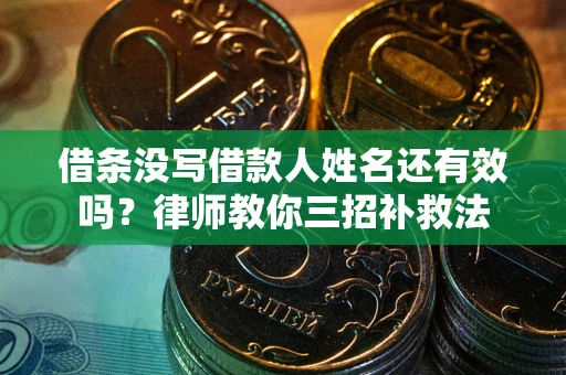 北京借条没写借款人姓名还有效吗？律师教你三招补救法