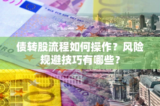 北京债转股流程如何操作？风险规避技巧有哪些？