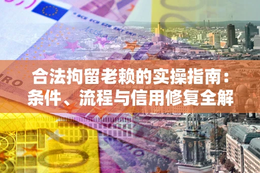 北京合法拘留老赖的实操指南:条件、流程与信用修复全解析 北京合法拘留老赖的实操指南:条件、流程与信用修复全解析