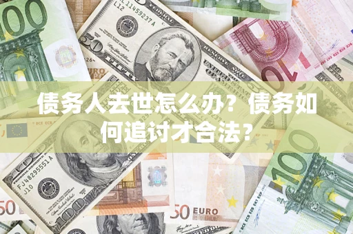 北京债务人去世怎么办？债务如何追讨才合法？