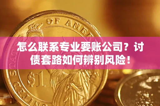 北京怎么联系专业要账公司？讨债套路如何辨别风险！