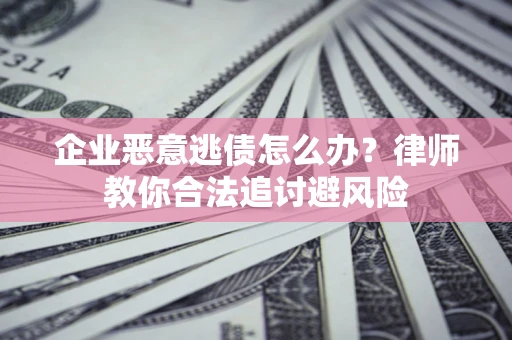 北京企业恶意逃债怎么办？律师教你合法追讨避风险