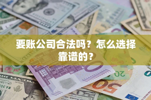 北京要账公司合法吗？怎么选择靠谱的？