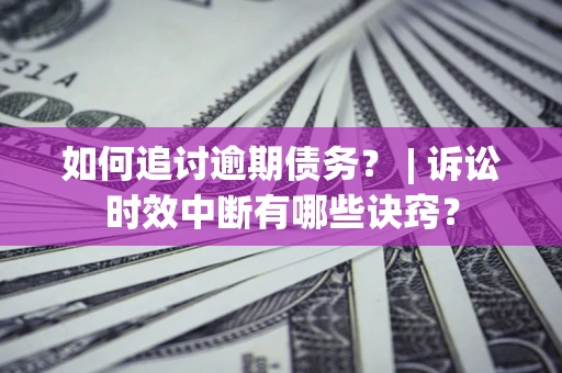 北京如何追讨逾期债务？ | 诉讼时效中断有哪些诀窍？