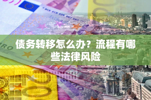 北京债务转移怎么办？流程有哪些法律风险
